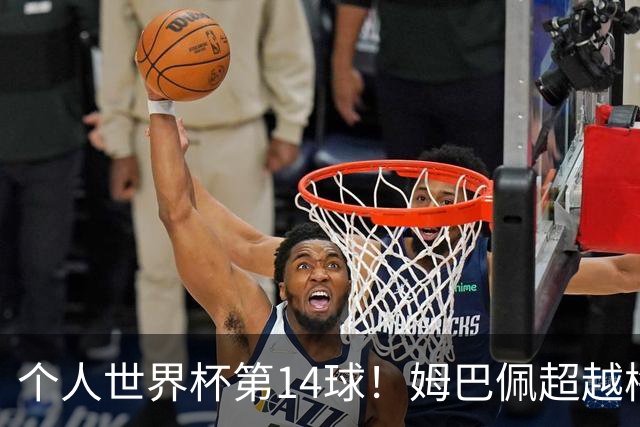 个人世界杯第14球！姆巴佩超越梅西 只差克洛泽纪录2球