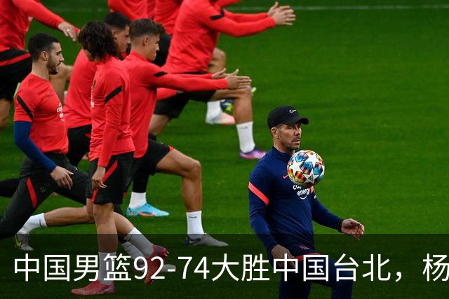 中国男篮92-74大胜中国台北，杨瀚森正负值-4，球员评分出炉：庞峥麟首秀9.7分，高诗岩2.4分垫底