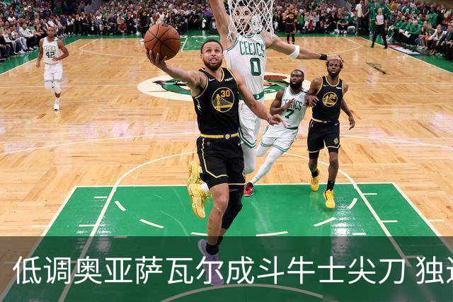 低调奥亚萨瓦尔成斗牛士尖刀 独进4球近四届最强表现