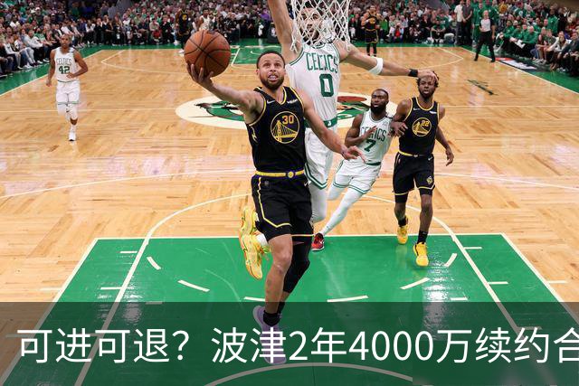 可进可退？波津2年4000万续约合同每个赛季都只有300万保障