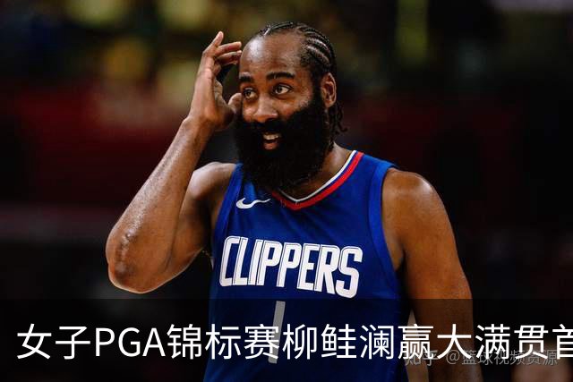 女子PGA锦标赛柳鲑澜赢大满贯首胜 殷若宁张维维T37