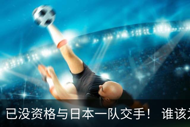 已没资格与日本一队交手！ 谁该为中国男篮买单？