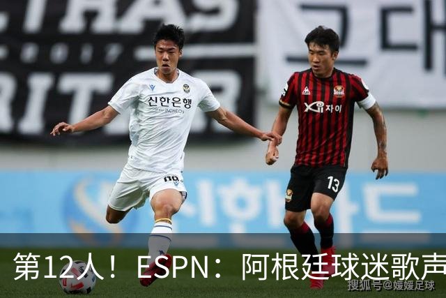 第12人！ESPN：阿根廷球迷歌声从未中断 唱着"想看到第4颗星闪耀"