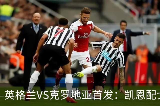 英格兰VS克罗地亚首发：凯恩配戈登马杜埃凯贝林厄姆