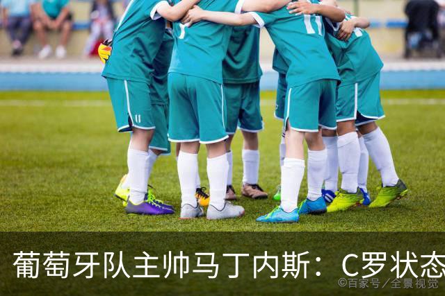葡萄牙队主帅马丁内斯：C罗状态正佳 全队目标是获胜