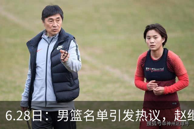 6.28日：男篮名单引发热议，赵继伟缺阵庞峥麟留队