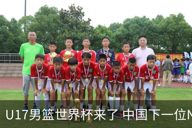 U17男篮世界杯来了 中国下一位NBA球员或就在其中